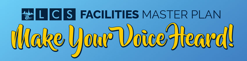 LCS Facilities Master - Plan Make Your Voice Heard!