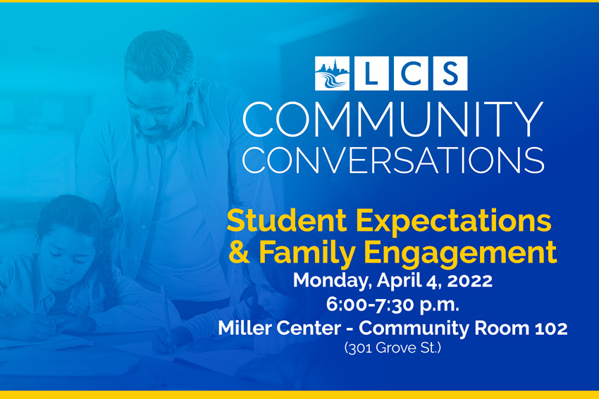 LCS Community Conversations Student Expectations & Family Engagement Monday, April 4, 2022 6:00-7:30 p.m. Miller Center Community Room 102 (301 Grove St.)
