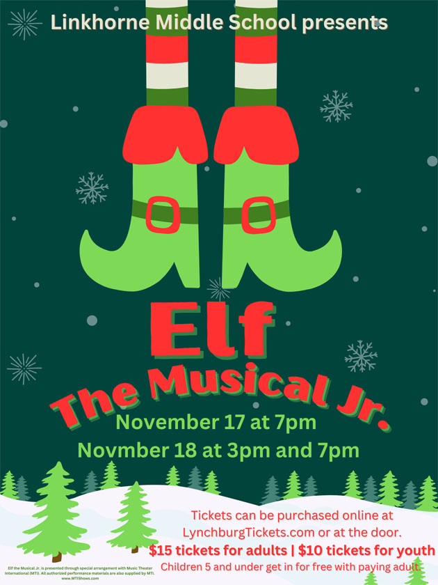 Linkhorne Middle School presents Elf The Musical Jr. November 17 at 7pm November 18 at 3pm and 7 pm Tickets can be purchased online at LynchburgTickets.com or at the door. $15 tickets for adults | $10 tickets for youth Children 5 and under get in for free with paying adult.