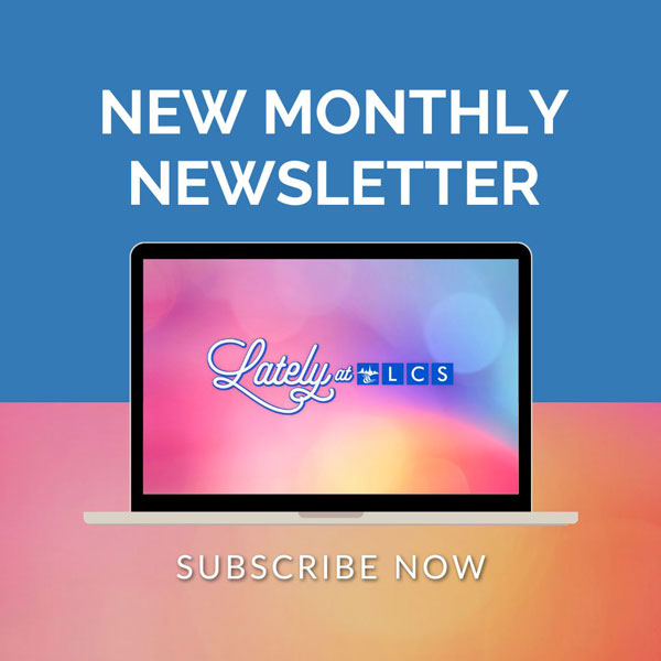 New Monthly Newsletter - Lately at LCS - Subscribe Now