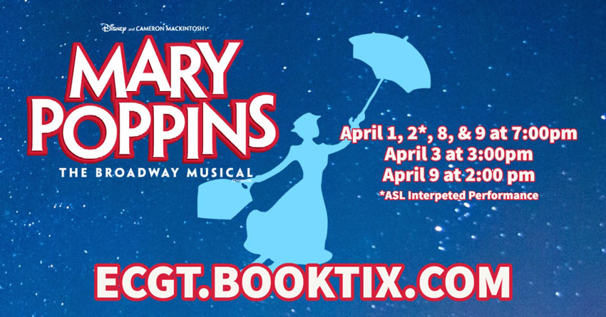 Mary Poppins The Broadway Musical - April 1, 2*, 8 & 9 at 7:00pm - April 3 at 3:00pm - April 9 at 2:00pm - *ASL Interpeted Performance - ECGT.BOOKTIX.COM