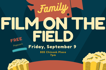 Family FILM ON THE FIELD Friday, September 9 805 Chinook Place  7pm FREE Popcorn