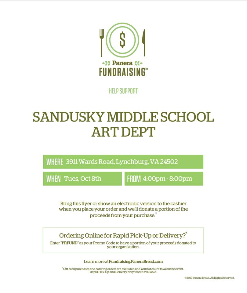 Panera Fundraising Help Support Sandusky Middle School Art Dept. Where: 3911 Wards Road, Lynchburg, VA 24502. When: Tues, Oct 8th from 4:00-8:00 p.m. Bring this flyer or show an electonic version to the cashier when you place your order and we'll donate a portion of the proceeds from your purchase.* Ordering Online for Rapid Pick-Up or Delivery?* Enter "PRFUND" as your Promo Code to have a portion of your proceeds donated to your organization. Learn more at Fundraising.PaneraBread.com. *Gift card purchases and catering orders are excluded and will not count toward the event. Rapid Pick-Up and Delivery only where available.